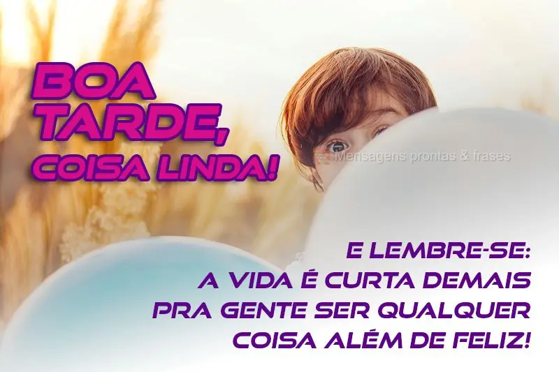  E lembre-se: a vida é curta demais pra gente ser qualquer coisa além de feliz!
 Boa tarde, coisa linda!