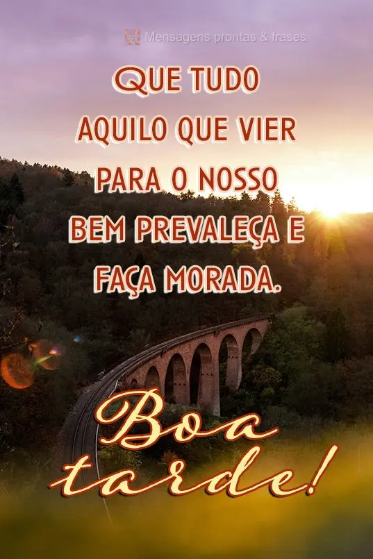  Que tudo aquilo que vier para o nosso bem prevaleça e faça morada.
 Boa tarde!