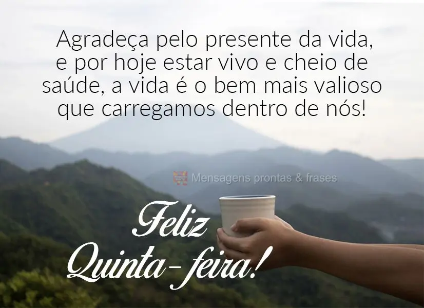 Agradeça pelo presente da vida, e por hoje estar vivo e cheio de saúde, a vida é o bem mais valioso que carregamos dentro de nós! Feliz Quinta-feira!...