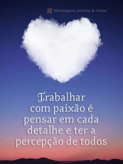 Trabalhar com paixão é pensar em cada detalhe e ter a percepção de todos os erros.
