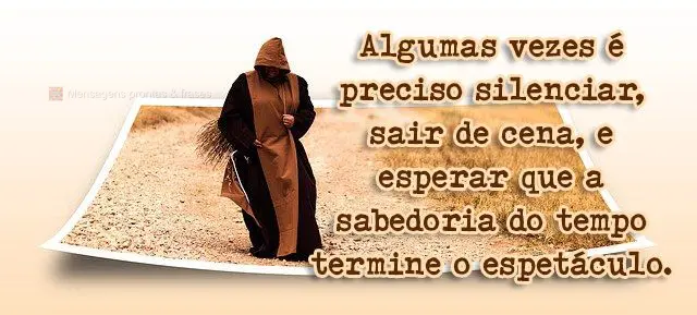 Algumas vezes é preciso silenciar, sair de cena, e esperar que a sabedoria do tempo termine o espetáculo.
