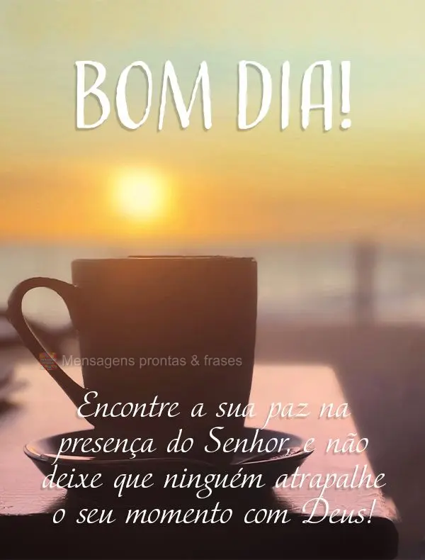 Encontre a sua paz na presença do Senhor, e não deixe que ninguém atrapalhe o seu momento com Deus! Bom dia!
