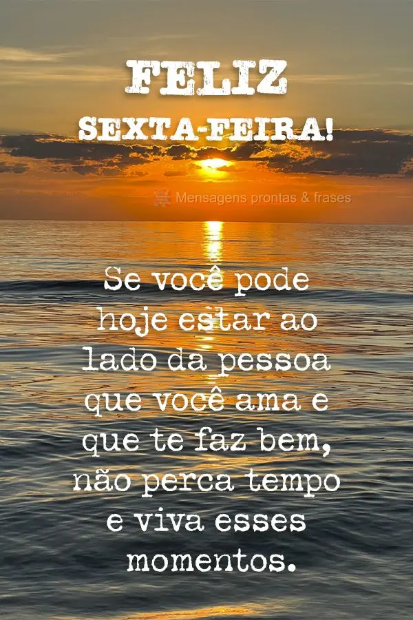 Se você pode hoje estar ao lado da pessoa que você ama e que te faz bem, não perca tempo e viva esses momentos. Feliz Sexta-feira! 