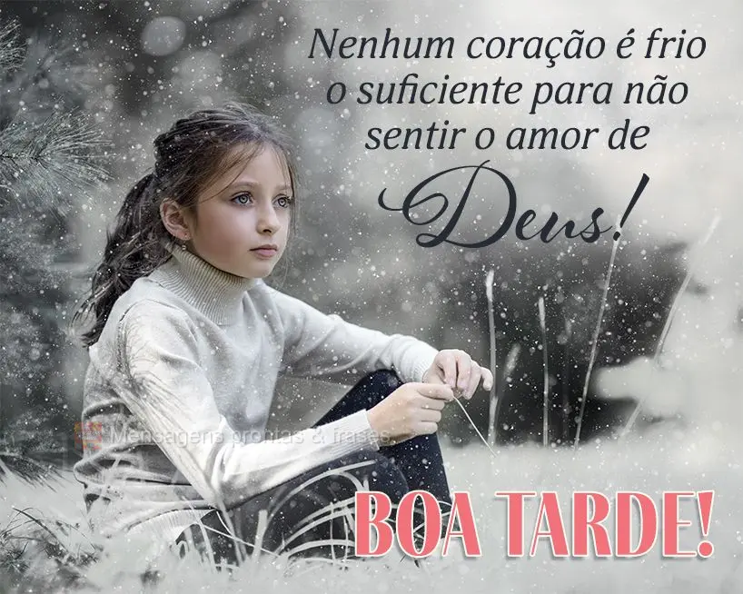 Nenhum coração é frio o suficiente para não sentir o amor de Deus!  Boa tarde!