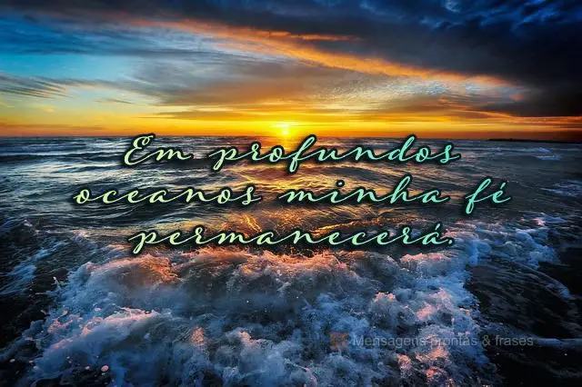 Em profundos oceanos minha fé permanecerá.
