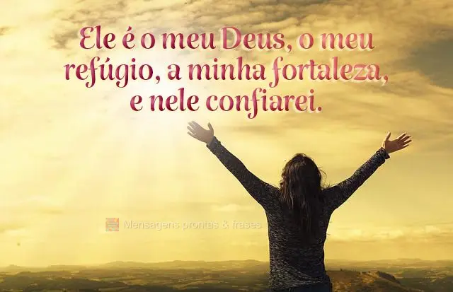 Ele é o meu Deus, o meu refúgio, a minha fortaleza, e nele confiarei.
