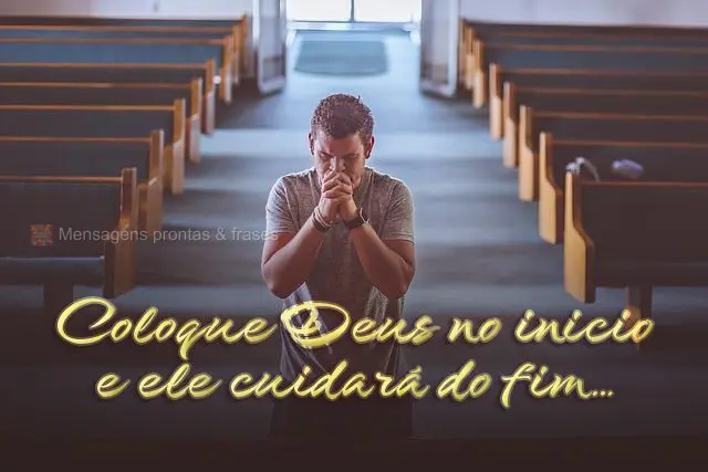 Coloque Deus no inicio e ele cuidará do fim…
