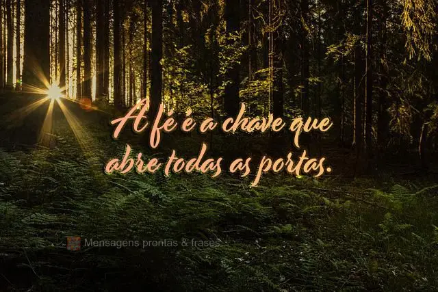 A fé é a chave que abre todas as portas.
