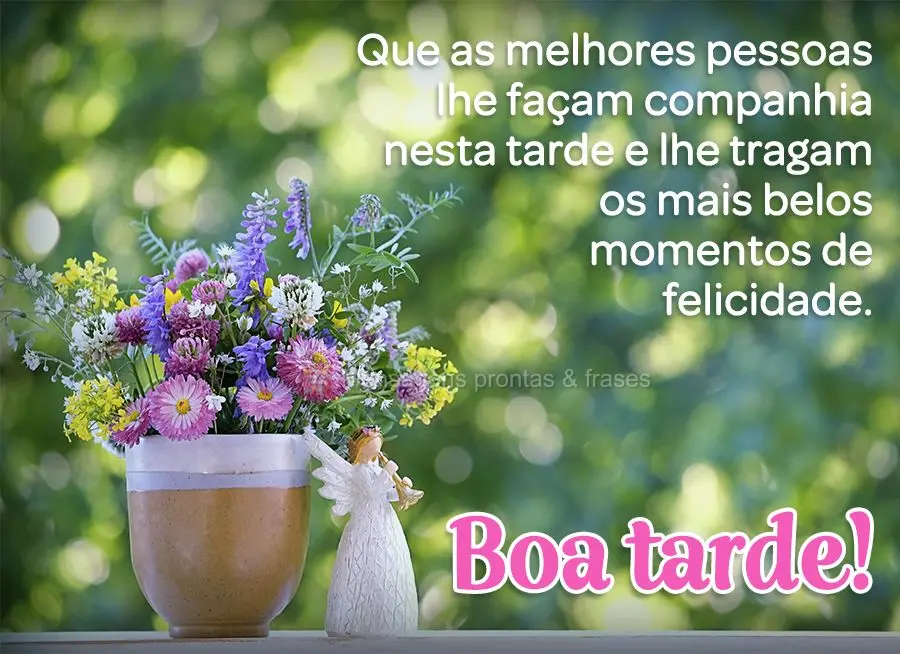 Que as melhores pessoas lhe façam companhia nesta tarde e lhe tragam os mais belos momentos de felicidade. Boa tarde!