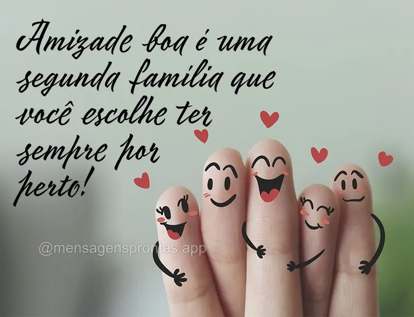 Amizade boa é uma segunda família que você escolhe ter sempre por perto!