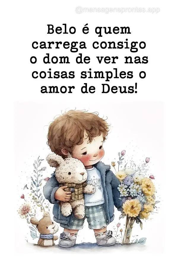 Belo é quem carrega consigo o dom de ver nas coisas simples o amor de Deus!