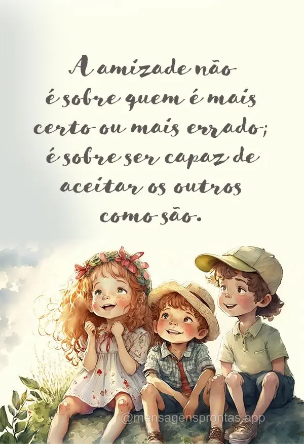 A amizade não é sobre quem é mais certo ou mais errado; é sobre ser capaz de aceitar os outros como são.