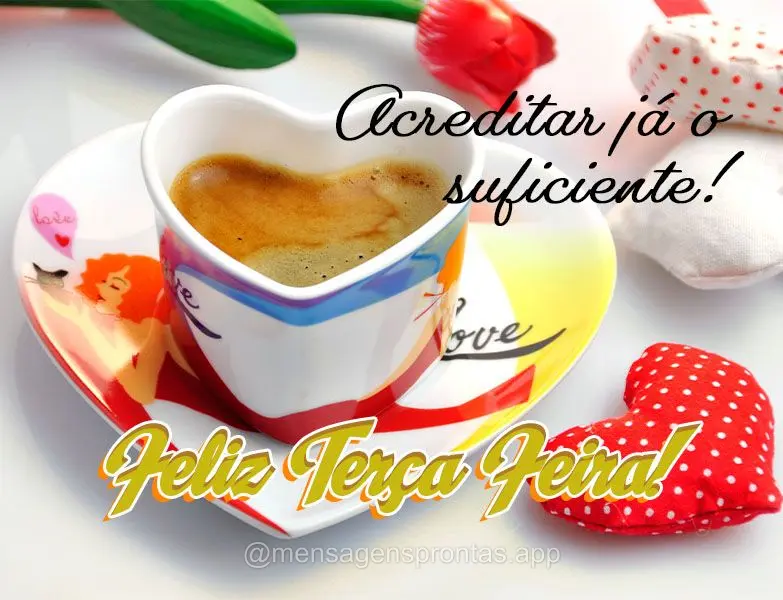 Acreditar já o suficiente! Feliz Terça Feira!