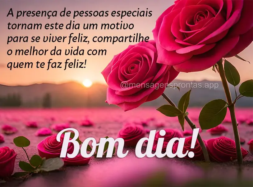 A presença de pessoas especiais tornam este dia um motivo para se viver feliz, compartilhe o melhor da vida com quem te faz feliz! Bom dia!