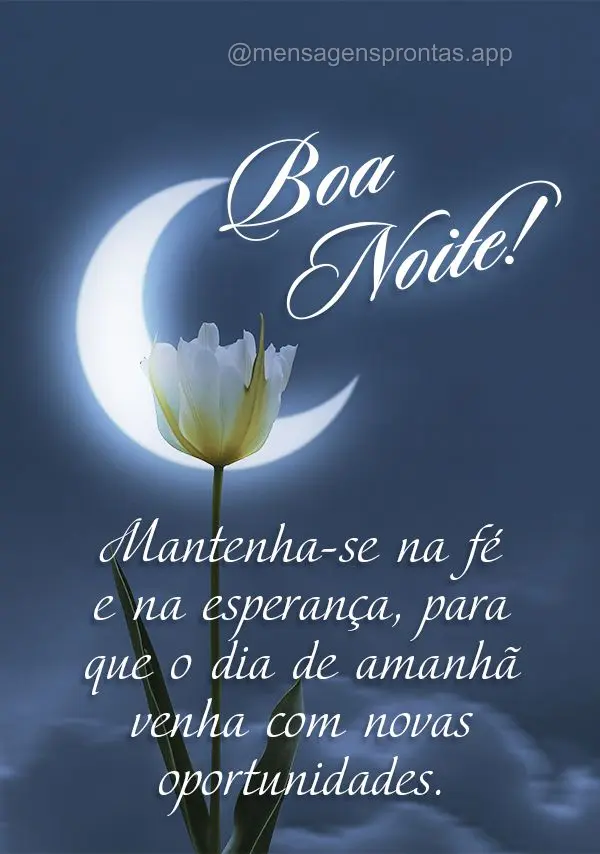 Mantenha-se na fé e na esperança, para que o dia de amanhã venha com novas oportunidades. Boa noite! 