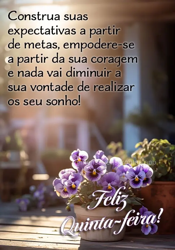 Construa suas expectativas a partir de metas, empodere-se a partir da sua coragem e nada vai diminuir a sua vontade de realizar os seu sonho! Feliz Quint...