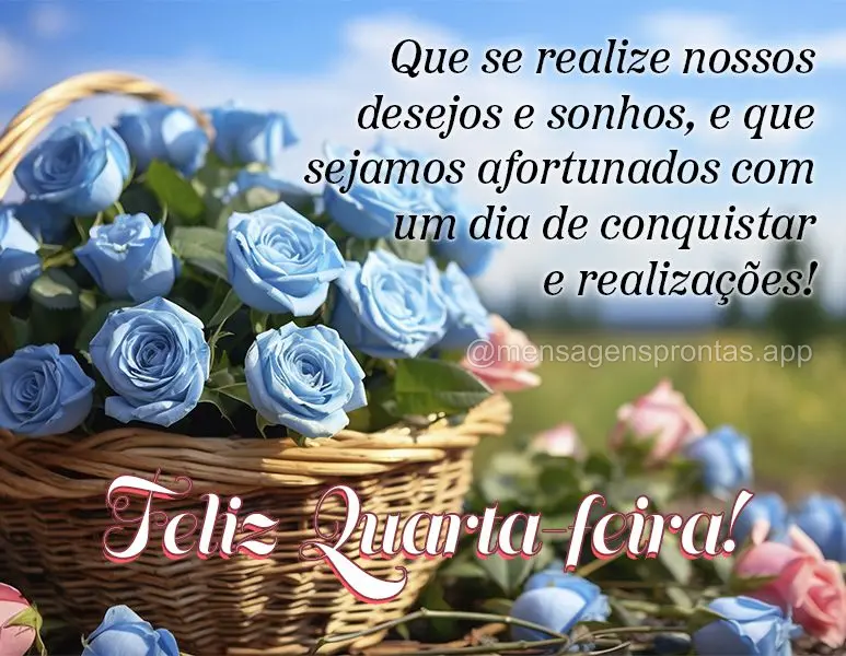 Que se realize nossos desejos e sonhos, e que sejamos afortunados com um dia de conquistas e realizações! Feliz Quarta-feira!