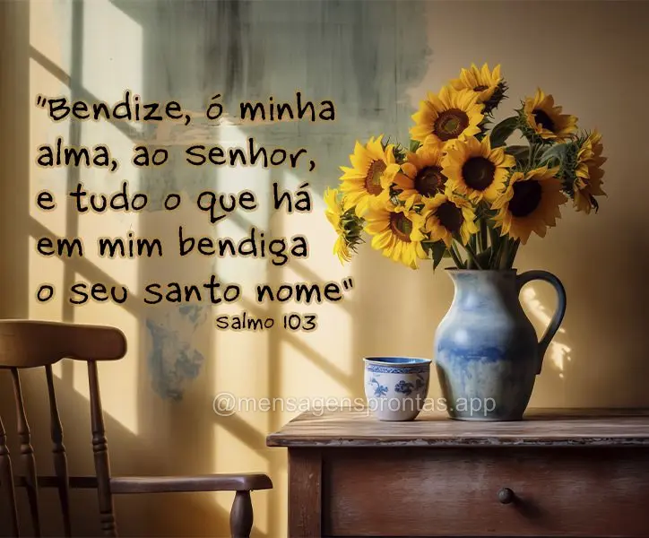 "Bendize, ó minha alma, ao Senhor, e tudo o que há em mim bendiga o seu santo nome" Salmo 103 