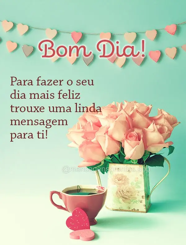 Para fazer o seu dia mais feliz trouxe uma linda mensagem para ti! Bom dia!