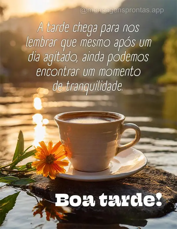 "A tarde chega para nos lembrar que mesmo após um dia agitado, ainda podemos encontrar um momento de tranquilidade." Boa tarde!