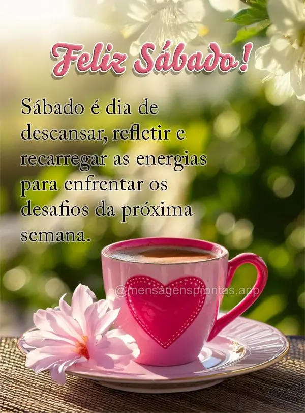 Sábado é dia de descansar, refletir e recarregar as energias para enfrentar os desafios da próxima semana."