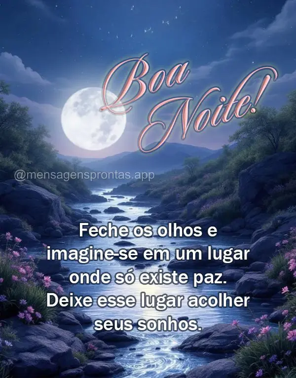 Feche os olhos e imagine-se em um lugar onde só existe paz. Deixe esse lugar acolher seus sonhos. Boa noite!