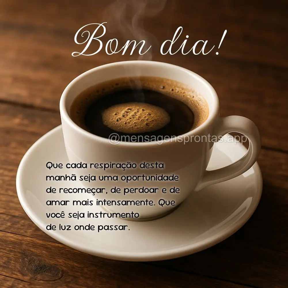 Que cada respiração desta manhã seja uma oportunidade de recomeçar, de perdoar e de amar mais intensamente. Que você seja instrumento 
de luz onde ...
