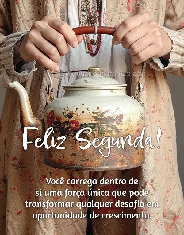 Você carrega dentro de si uma força única que pode transformar qualquer desafio em oportunidade de crescimento. Feliz Segunda! 