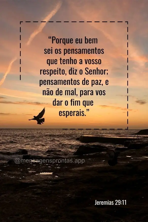 "Porque eu bem sei os pensamentos que tenho a vosso respeito, diz o Senhor; pensamentos de paz, e não de mal, para vos dar o fim que esperais." Jeremias...