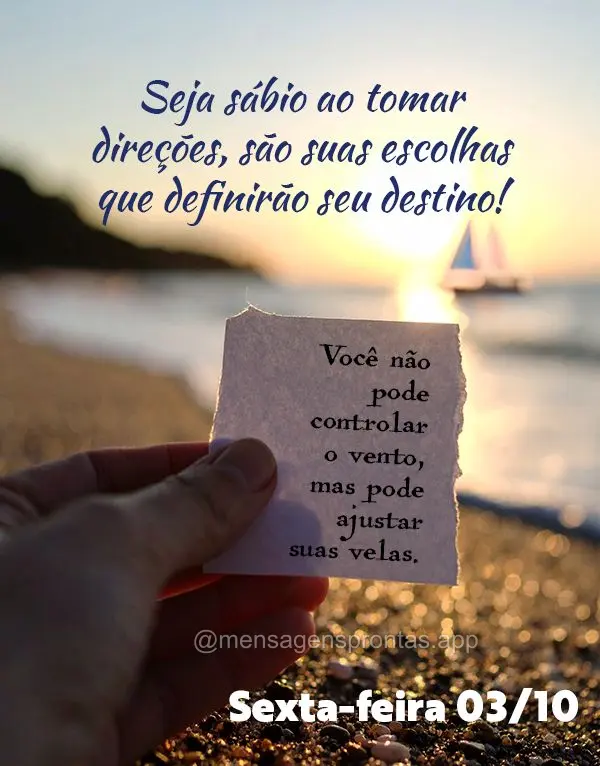 "Você não pode controlar o vento, mas pode ajustar suas velas."
Seja sábio ao tomar direções, são suas escolhas que definirão seu destino! 03/10 ...