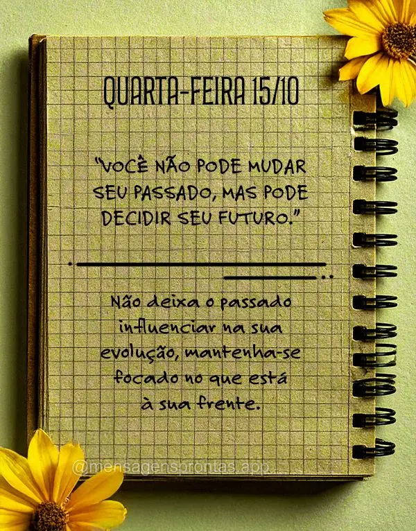 "Você não pode mudar seu passado, mas pode decidir seu futuro."
Não deixa o passado influenciar na sua evolução, mantenha-se focado no que está à...