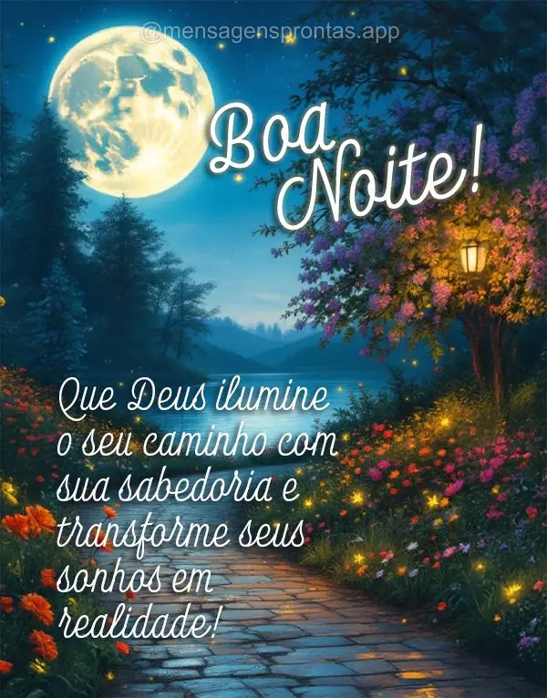 Que Deus ilumine o seu caminho com sua sabedoria e transforme seus sonhos em realidade! Boa noite!