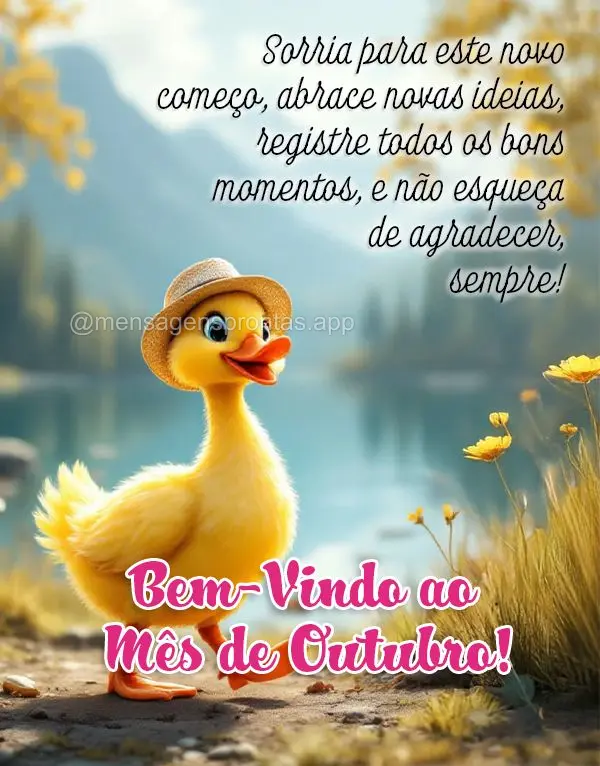 Sorria para este novo começo, abrace novas ideias, registre todos os bons momentos, e não esqueça de agradecer, sempre! Bem-Vindo ao Mês de Outubro!...