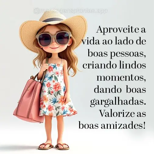 Aproveite a vida ao lado de boas pessoas, criando lindos momentos, dando  boas gargalhadas. Valorize as boas amizades!