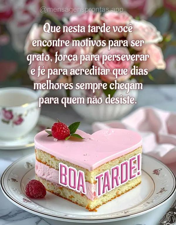 Que nesta tarde você encontre motivos para ser grato, força para perseverar e fé para acreditar que dias melhores sempre chegam para quem não desiste...