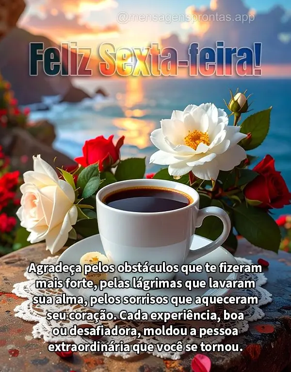 Agradeça pelos obstáculos que te fizeram mais forte, pelas lágrimas que lavaram sua alma, pelos sorrisos que aqueceram seu coração. Cada experiênci...