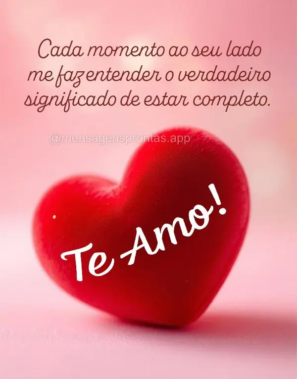 Cada momento ao seu lado me faz entender o verdadeiro significado de estar completo. Te amo!